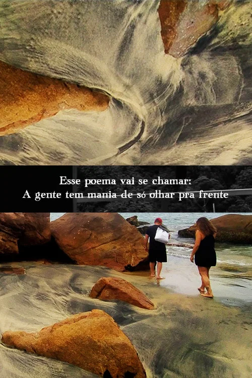 Esse poema vai se chamar: A gente tem mania de s&oacute; olhar pra frente